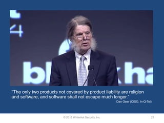 © 2015 WhiteHat Security, Inc. 21
“The only two products not covered by product liability are religion
and software, and s...