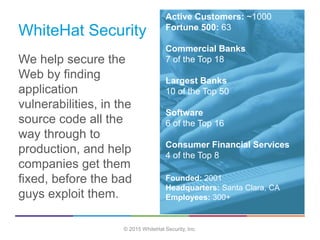 WhiteHat Security
Active Customers: ~1000
Fortune 500: 63
Commercial Banks
7 of the Top 18
Largest Banks
10 of the Top 50
...