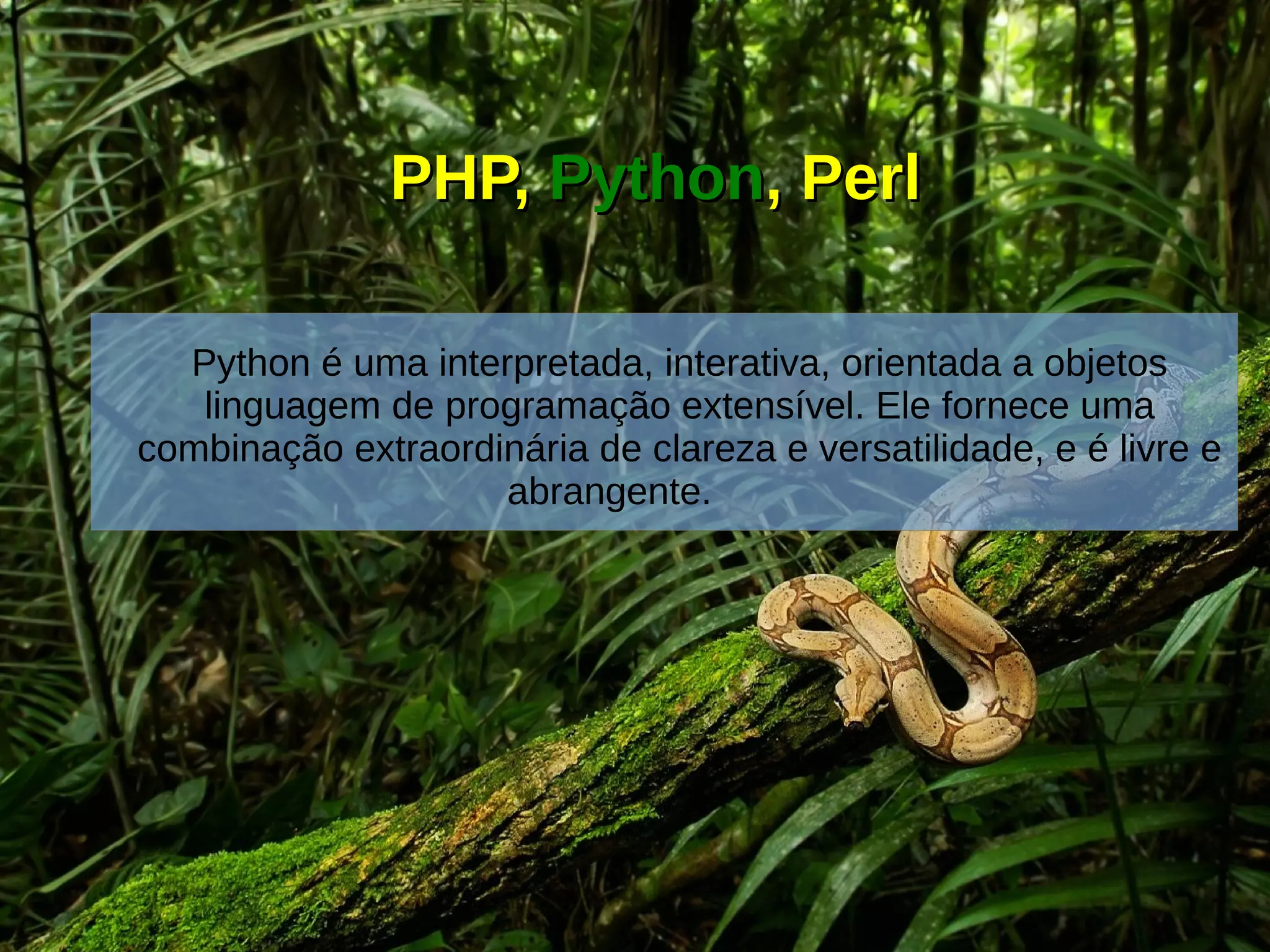 PHP,PHP, PythonPython, Perl, Perl
Python é uma interpretada, interativa, orientada a objetos
linguagem de programação extensível. Ele fornece uma
combinação extraordinária de clareza e versatilidade, e é livre e
abrangente.
 