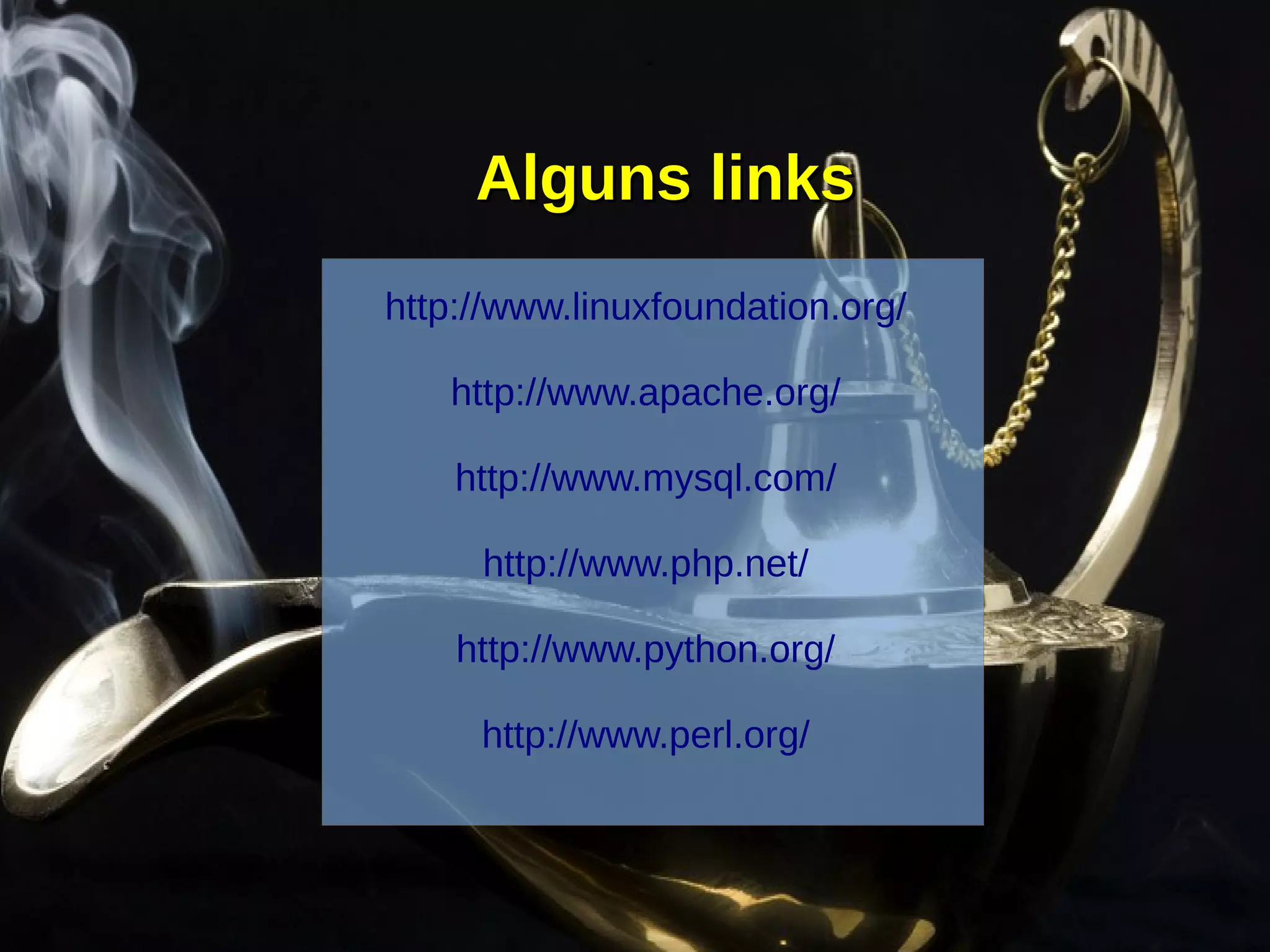 Alguns linksAlguns links
http://www.linuxfoundation.org/
http://www.apache.org/
http://www.mysql.com/
http://www.php.net/
http://www.python.org/
http://www.perl.org/
 