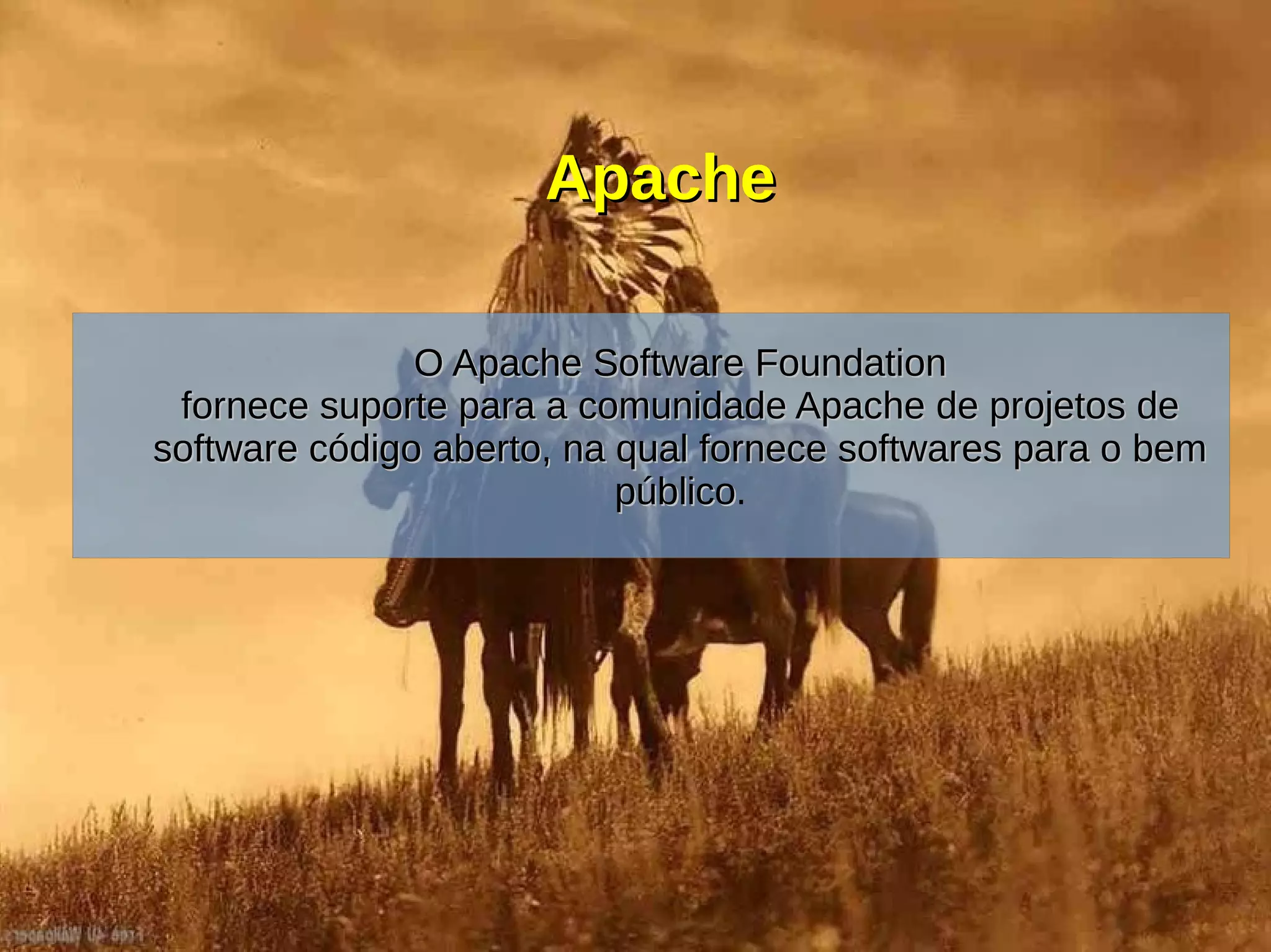 ApacheApache
O Apache Software FoundationO Apache Software Foundation
fornece suporte para a comunidade Apache de projetos defornece suporte para a comunidade Apache de projetos de
software código aberto, na qual fornece softwares para o bemsoftware código aberto, na qual fornece softwares para o bem
públicopúblico.
 
