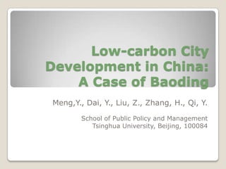 Low-carbon City Development in China: A Case of Baoding Meng,Y., Dai, Y., Liu, Z., Zhang, H., Qi, Y. School of Public Policy and Management Tsinghua University, Beijing, 100084 