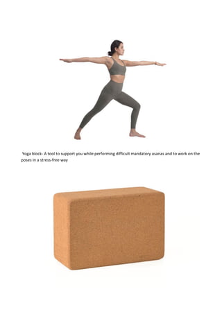 Yoga block- A tool to support you while performing difficult mandatory asanas and to work on the
poses in a stress-free way
 