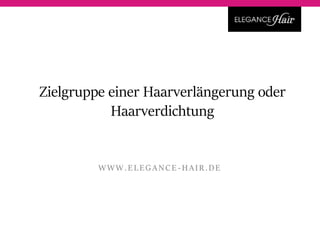 Zielgruppe einer Haarverlängerung oder
Haarverdichtung
WWW.EL EGANCE - HAIR.DE
 