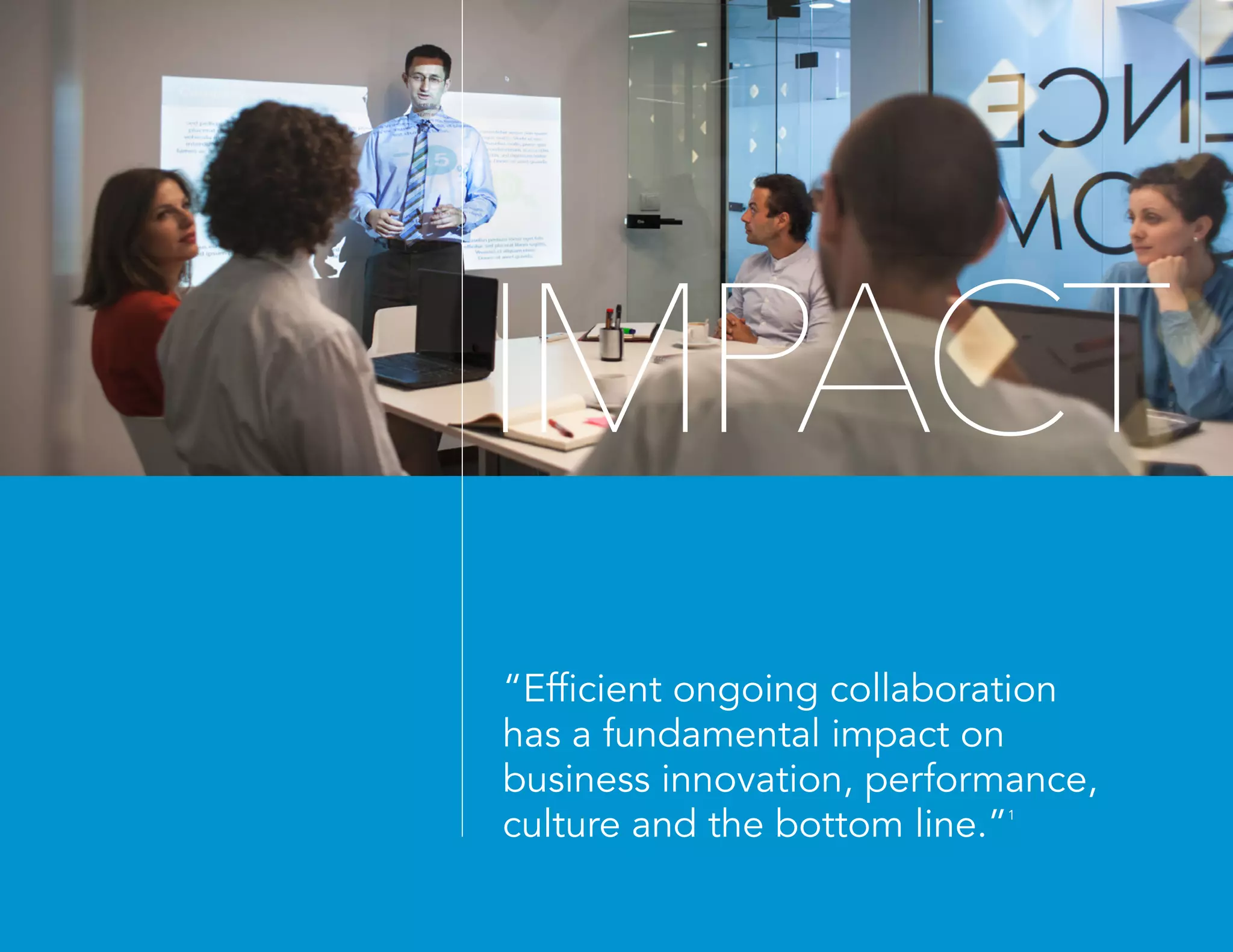 “Efficient ongoing collaboration
has a fundamental impact on
business innovation, performance,
culture and the bottom line.”1
IMPACT
 
