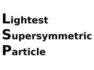 Lightest
Supersymmetric
Particle
 