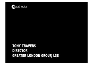 TONY TRAVERS
DIRECTOR
GREATER LONDON GROUP LSE
                    ,
 