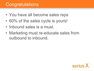 Congratulations
• You have all become sales reps
• 60% of the sales cycle is yours!
• Inbound sales is a must.
• Marketing...