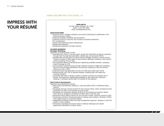 9 | CAREER FORWARD
SAMPLE RÉSUMÉ TWO: FUNCTIONAL P/1
JOHN SMITH
123 Any Street, Anytown, AT 12345
Phone: (123) 456-7890
Email: jsmith@anymail.com
QUALIFICATIONS
•	Executive-level, strategic marketing, and product development professional in the
financial services industry
•	Advanced strategic marketing and promotions
•	Extensive direct-to-consumer and business-to-business experience
•	P/L management
•	Online and traditional product development
•	Budget administration
•	Recognized leadership and team building
ACCOMPLISHMENTS
Strategic Marketing
Significant accomplishments include:
•	Generated $41 million in annual organic growth with $500,000 marketing investment
through client-focused lead generation, advertising, and promotion efforts
•	Development and execution of vertical industry strategy resulting in annual division
revenue increases of 38% depth of online product offerings, resulting in new account
growth averaging 37% per year
•	Led expansion efforts by identifying and capitalizing profitable markets, increasing
branch coverage by 25%
•	Led insurance investment group through intensive overhaul of sales and marketing
approach that increased penetration into personal investing by 20% and division
revenue by 23% in 2007
•	Improved online lead generation activity by 9,500 active leads each month
•	Worked directly with CEO to develop strategic marketing plan and determine
corporate direction
•	Leveraged CRM data to develop models to identify customers at greatest risk of
decline. Developed and implemented strategies to help retain key customers,
resulting in consistent double-digit YOY growth for this segment
New Product Development
Significant accomplishments include:
•	New product development resulting in more than $200 million in additional yearly
revenue
•	Developed premium account product for high-volume clients, which increased account
penetration by 46% in the financial services market
•	Developed and introduced specialty product for the business-to-business market,
which drove an additional contribution of $80 million in the first year
•	Enhanced existing offline products for the consumer market, improving margin by 24%
•	Introduced more than 50 enhancements to existing online product, resulting in 200%
more repeat visitors to consumer website
•	Established formalized product life cycle management approach, resulting in 10% YOY
growth in niche markets
•	Generated comprehensive product plans to address challenges and exploit
opportunities identified in product review
IMPRESS WITH
YOUR RÉSUMÉ
 