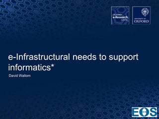 1
e-Infrastructural needs to support
informatics*
David Wallom
 