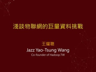 淺談物聯網的巨量資料挑戰
王耀聰
Jazz Yao-Tsung Wang
Co-founder of Hadoop.TW
 