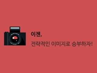이젠,
전략적인 이미지로 승부하자!
 