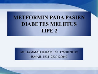 Metformin
METFORMIN PADA PASIEN
DIABETES MELlITUS
TIPE 2
MUHAMMAD ILHAM 163112620120039
ISMAIL 163112620120040
 