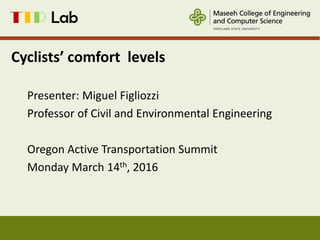 Cyclists’ comfort levels
Presenter: Miguel Figliozzi
Professor of Civil and Environmental Engineering
Oregon Active Transportation Summit
Monday March 14th, 2016
1
 