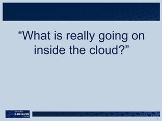 “What is really going on
inside the cloud?”
 