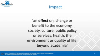 Impact
9
'an effect on, change or
benefit to the economy,
society, culture, public policy
or services, health, the
environment or quality of life,
beyond academia’
 