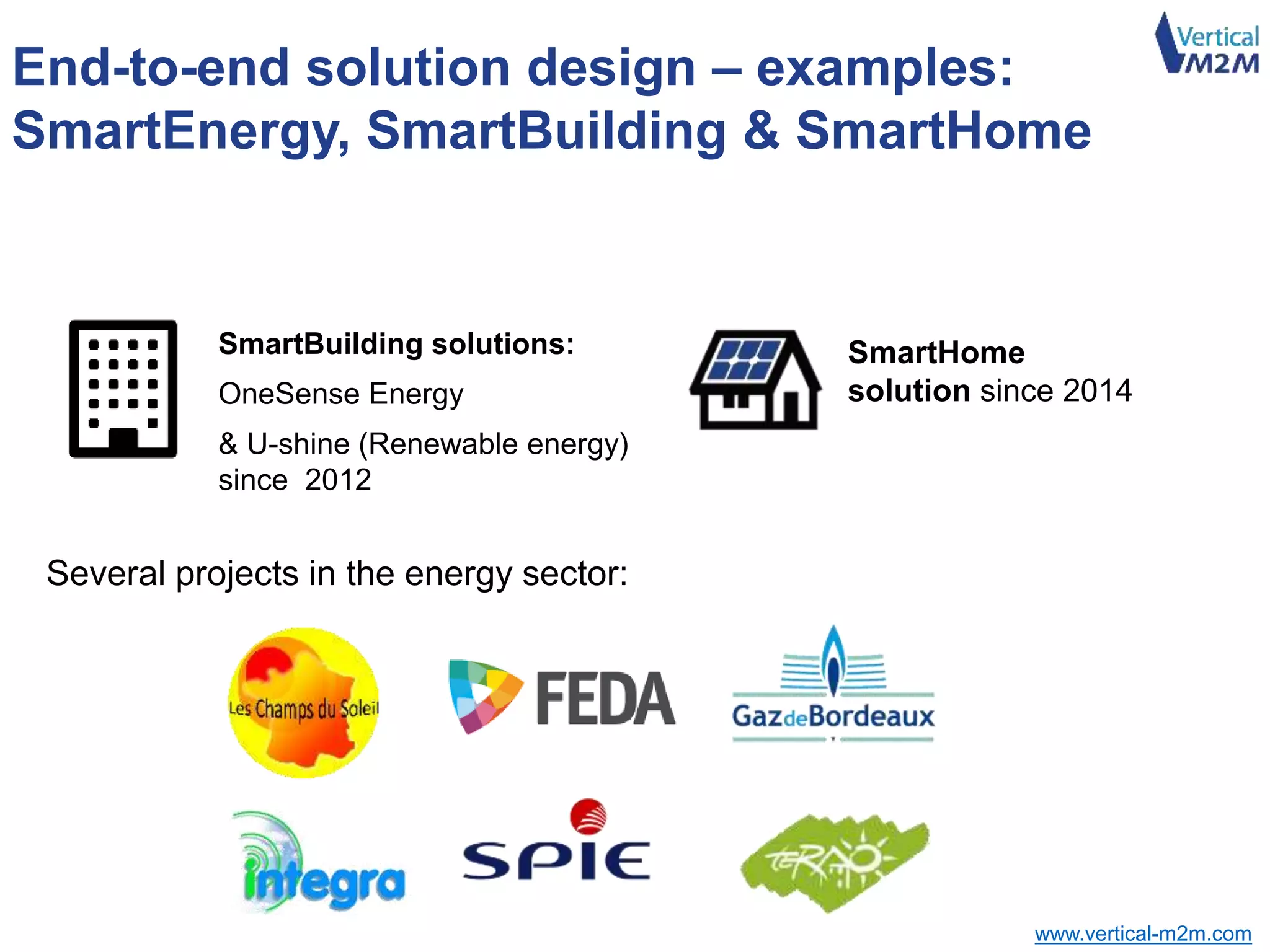 www.vertical-m2m.com
End-to-end solution design – examples:
SmartEnergy, SmartBuilding & SmartHome
SmartBuilding solutions:
OneSense Energy
& U-shine (Renewable energy)
since 2012
Several projects in the energy sector:
SmartHome
solution since 2014
 
