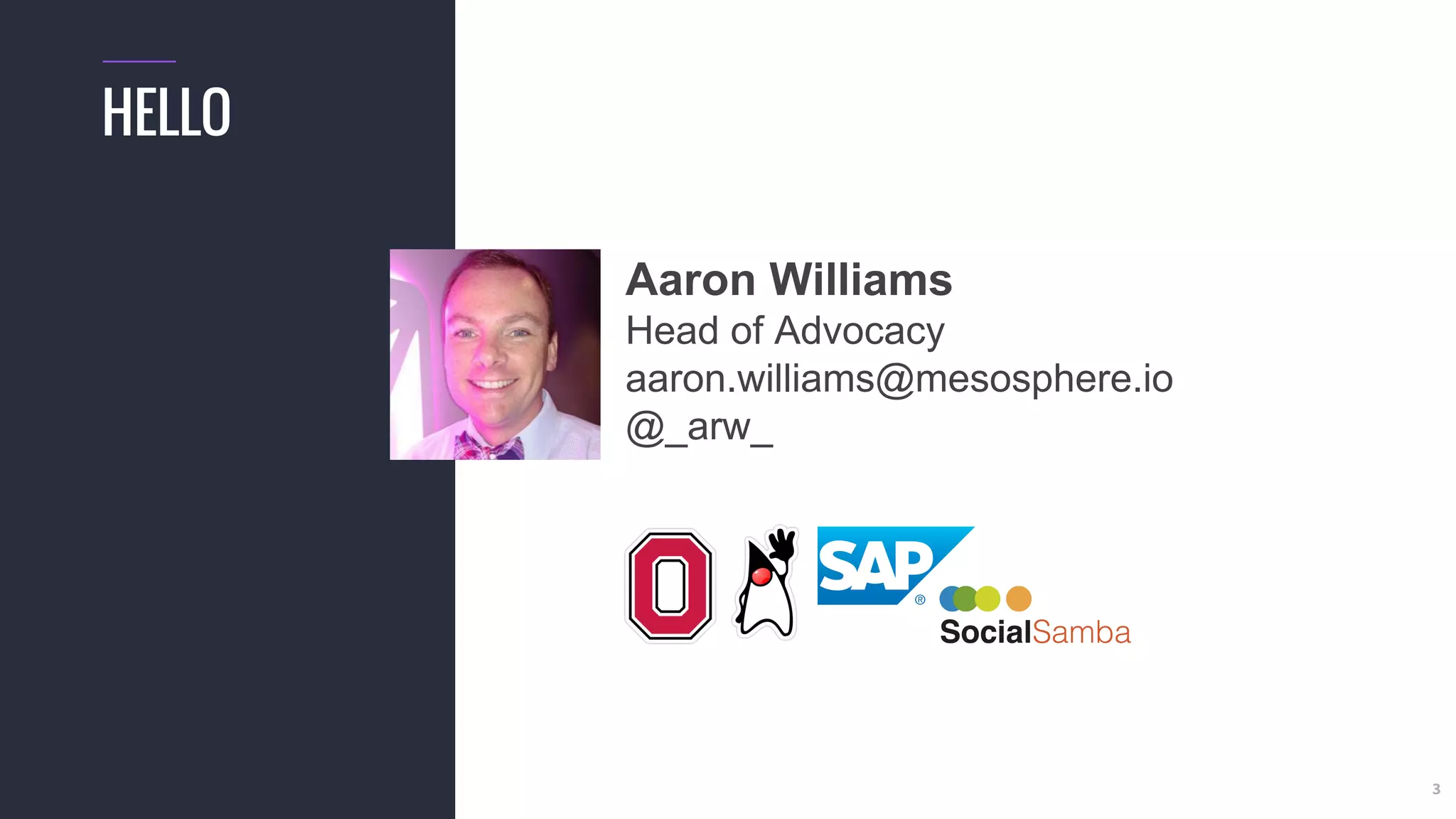 3
HELLO
Aaron Williams
Head of Advocacy
aaron.williams@mesosphere.io
@_arw_
 