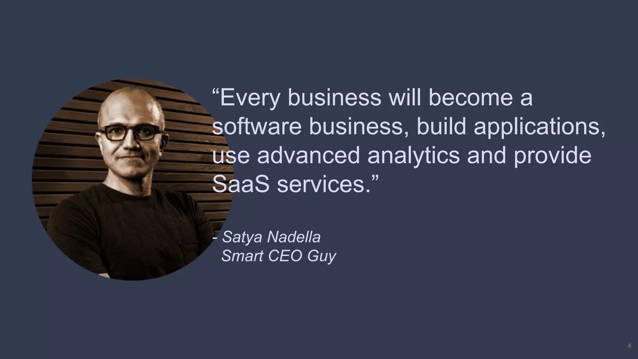 4
“Every business will become a
software business, build applications,
use advanced analytics and provide
SaaS services.”
- Satya Nadella
Smart CEO Guy
 