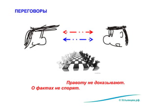 Правоту не доказывают.
О фактах не спорят.
ПЕРЕГОВОРЫ
© Устьянцев.рф