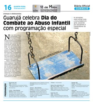 16                         quarta-feira
                           16 de maio de 2012
                                                                                                                                                                    Diário Oficial
                                                                                                                                                                     GUARUJÁ
crianças e adolescentes


Guarujá celebra Dia do                                                                                                                                             As atividades
                                                                                                                                                                   visam atingir toda


Combate ao Abuso Infantil
                                                                                                                                                                   a comunidade em
                                                                                                                                                                   geral, passando
                                                                                                                                                                   por estudantes e


com programação especial
                                                                                                                                                                   trabalhadores da
                                                                                                                                                                   Cidade




                                                                                                                                                                                                          Reprodução
 N
              o dia 18 de maio é
              comemorado o Dia
              Nacional de Comba-
              te ao Abuso e à Ex-
 ploração Sexual Contra Crianças
 e Adolescentes. E Guarujá estará
 envolvido nesta causa com uma
 programação especial, que co-
 meça nesta quarta-feira (16), às
 8h30, com um seminário sobre
 o tema, no Sindicato dos Fun-
 cionários Públicos (Rua Manoel
 Hipólito do Rego, 84 – Jardim                                                                                                      zam entes
 Boa Esperança). A programação                                                                                                 bili    c
                                                                                                                          se mo doles
 (ver quadro abaixo) contará com                                                                                    ci vil as e a
                                                                                                                 de rianç
 palestras, seminários, discussões                                                                           eda    c
                                                                                                       as oci s das
 com especialistas e panfletagens                                                                  o e direito
                                                                                               blic s
 a fim de conscientizar melhor a                                                           r pú er o
                                                                                       ode fend
 população sobre o assunto.                                                         O p a de
                                                                                     par
     Todas as atividades serão de-
 senvolvidas por pessoas especiali-
 zadas e estudantes. Além disso, a
 comunidade local também partici-
 pará das ações, sendo responsável
 pela distribuição de panfletos e
 de encontros de reflexão com a
 finalidade de tratar sobre a vio-
 lência sexual contra crianças e
 adolescentes. As atividades visam
 atingir toda a comunidade em
 geral, passando por estudantes e
 trabalhadores da Cidade.




               Quarta-feira (16)                               Desenvolvimento Social e Cidadania de Guarujá     12 horas – Encerramento                      Domingo (20)
               8h30 – Seminário                                Convidada: Diretora da Proteção Social                                                         9 horas – Panfletagem
 Programação




               Local: Sindicato dos Funcionários Públicos      Especial                                          Quarta (16) e quinta-feira (17)              Local: Feira de domingo (Avenida Santos
               – Rua Manoel Hipólito do Rego, 84 – Jardim                                                        Das 14 às 17 horas – Oficina                 Dumont – Concentração Padaria Nova
               Boa Esperança                                   10 horas – Mesa Redonda                           Local: Auditório do Hospital Santo Amaro     Santos)
                                                               Palestra: 18 de Maio e as Políticas Públicas      Tema: Ampliando nosso olhar e nosso campo
               9 horas – Mesa Redonda                          de Proteção a Crianças e Adolescentes             de atuação no contexto da violência sexual   30 de maio
               Abertura: Osmair Chamma Júnior                  Palestrantes: Doutora Dalka Chaves de                                                          14 horas – Roda de Conversa
               (Promotor Público de Guarujá)                   Almeida Ferrari (Coordenadora Geral de            Sexta-feira (18)                             Local: Fundo Social de Solidariedade
               Apresentação dos trabalhos na Defesa            Parcerias do CNRVV) e membros da Diretoria        7h30 – Panfletagem                           (Rua Cavalheiro Nami Jafet, 549 – Centro)
               dos Direitos das Crianças e Adolescentes        do Instituto Sedes Sapientiae                     Local: Estação das Barcas de Vicente de      Coordenadora: Psicóloga Maria Antelma
               vítimas de violência sexual, da Secretaria de   11h30 – Debate                                    Carvalho / Terminal de Balsa no Ferry Boat   Ferraz de Mendonça Jensen
 