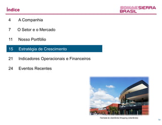 Índice

4    A Companhia

7    O Setor e o Mercado

11   Nosso Portfólio

15   Estratégia de Crescimento

21   Indicadores Operacionais e Financeiros

24   Eventos Recentes




                                              Fechada do Uberlândia Shopping (Uberlândia)
                                                                                            14
 