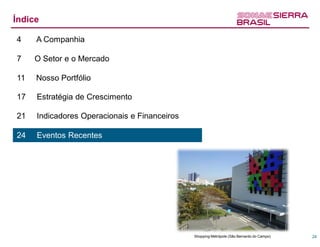 Índice

4    A Companhia

7    O Setor e o Mercado

11   Nosso Portfólio

17   Estratégia de Crescimento

21   Indicadores Operacionais e Financeiros

24   Eventos Recentes




                                              Shopping Metrópole (São Bernardo do Campo)   24
 