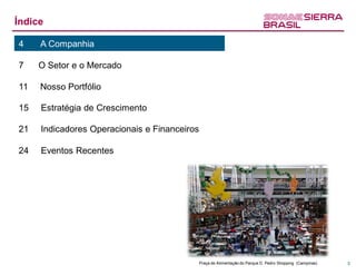 Índice

4    A Companhia

7    O Setor e o Mercado

11   Nosso Portfólio

15   Estratégia de Crescimento

21   Indicadores Operacionais e Financeiros

24   Eventos Recentes




                                              Praça de Alimentação do Parque D. Pedro Shopping (Campinas)   3
 