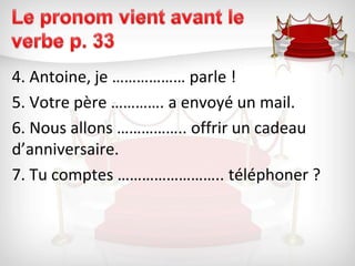 Le pronom vient avant le verbe p. 334. Antoine, je ……………… parle !5. Votre père …………. a envoyé un mail.6. Nous allons …………….. offrir un cadeau d’anniversaire.7. Tu comptes …………………….. téléphoner ?