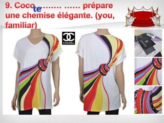 9. Coco ……… …… prépare une chemise élégante. (you, familiar)te