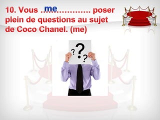 10. Vous ………………. poser plein de questions au sujet de Coco Chanel. (me)me