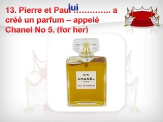 lui13. Pierre et Paul ………….. a créé un parfum – appelé Chanel No 5. (for her)