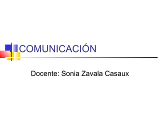 COMUNICACIÓN

 Docente: Sonia Zavala Casaux
 