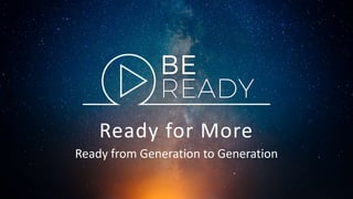 Ready for More
Ready from Generation to Generation
 