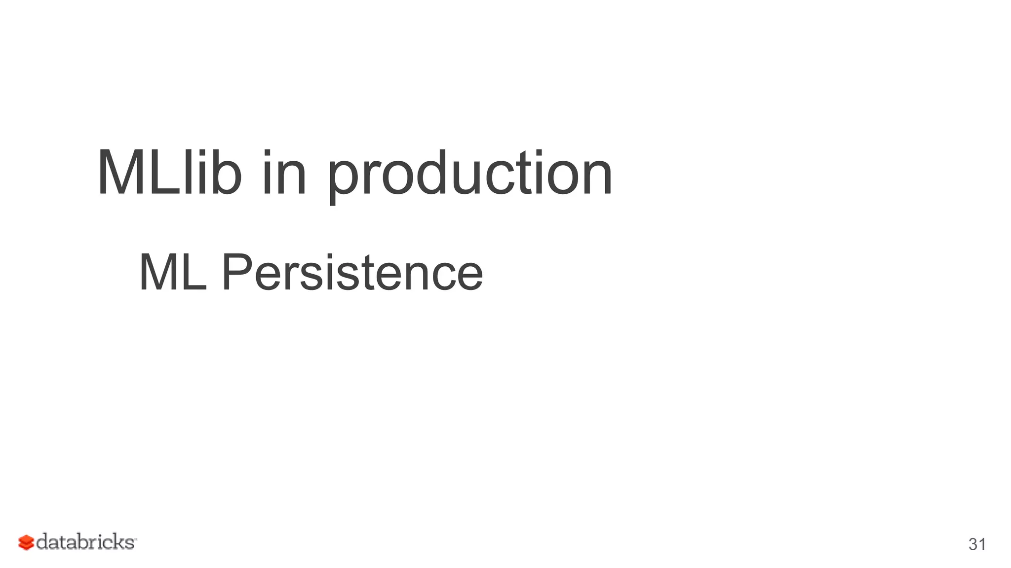 MLlib in production ML Persistence 31 