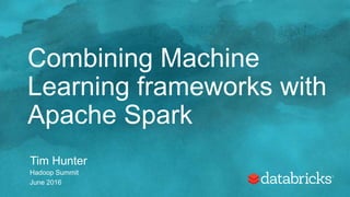 Combining Machine
Learning frameworks with
Apache Spark
Tim Hunter
Hadoop Summit
June 2016
 