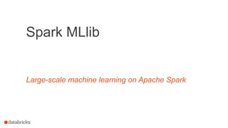 Large-scale machine learning on Apache Spark
Spark MLlib
 