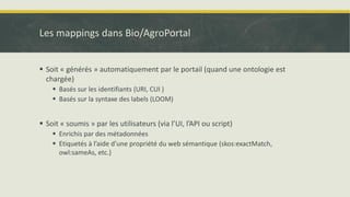 Les mappings dans Bio/AgroPortal
▪ Soit « générés » automatiquement par le portail (quand une ontologie est
chargée)
▪ Bas...