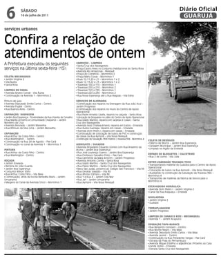 6             SÁBADO
               16 de julho de 2011
                                                                                                                                                                  Diário Oficial
                                                                                                                                                                   GUARUJÁ

serviços urbanos




                                                                                                                                                                                                   Fotos Dayanna de Castro
Confira a relação de
atendimentos de ontem
A Prefeitura executou os seguintes                                VaRRição / LimPeza
                                                                   Santa Cruz dos Navegantes
serviços na última sexta-feira (15):                               Praça Castro Alves no Conjunto Habitacional do Santa Rosa
                                                                   Avenida Rio Amazonas - Perequê
                                                                   Praça do Comércio – Morrinhos 2
CoLeta meCanizada                                                  Praça Mário Covas – Morrinhos 1
 Jardim Virgínia 2                                                 Ruas 10,11,20 e 21 – Morrinhos 1 e 2
 Vila Áurea                                                        Ruas 12,13,22 e 23 – Morrinhos 1 e 2
 Santa Rosa                                                        Travessas 100 a 110 – Morrinhos 1
                                                                   Travessas 200 a 210 – Morrinhos 2
LimPeza de CanaL                                                   Travessas 120 a 130 – Morrinhos 1
 Avenida Severo Conde - Vila Áurea                                 Travessas 220 a 230 – Morrinhos 2
 Continuação na Avenida 1 – Morrinhos 2                            Rua Nova Esperança até a Rua Alagoas – Vila Edna

Pintura de guia                                                   SeRViçoS de aLVenaRia
 Avenida Deputado Emílio Carlos – Centro                           Continuação dos reparos na Drenagem da Rua João Acuí –
 Avenida Puglisi - Cento                                          Jardim Progresso
 Rua Buenos Aires - Centro                                         Continuação dos reparos no muro do Centro de Apoio
                                                                  Operacional
CaPinação/ RaSPagem                                                Rua Padre Arnaldo Caiafa, reparos na calçada – Santa Rosa
 Jardim Boa Esperança - Proximidades da Rua Vicente de Carvalho   (colocação de bloquetes no pátio do Centro de Apoio Operacional
 Rua Marília próximo à Comunidade Chaparral – Jardim               Rua Izaldo Martins, reparos em sarjetas e caixas – Santa
Monteiro da Cruz                                                  Cruz dos Navegantes
 Avenida Alvorada – Jardim Maravilha                               Avenida Assis Chateaubriand, reparos em tubos – Enseada
 Rua Rômulo da Silva Lima – Jardim Maravilha                       Rua Áurea Guenaga, reparos em caixas – Enseada
                                                                   Avenida Dom Pedro I, reparos em caixas – Enseada
CaPinação                                                          Continuação de colocação de tubos de PVC e construção
 Rua Arthur da Costa Filho - Centro                               de caixas na Rua Aymoré – Vila Nova Perequê.
 Rua Washington. - Centro                                          Construção da Tubulação (300 metros ), travessa 394 - Morrinhos 4
                                                                                                                                       CoLeta de ReSídUoS
 Continuação na Rua 24 de Agosto – Pae Cará
                                                                                                                                        Fábrica de Blocos – Jardim Boa Esperança
 Continuação no canal da Avenida 1 – Morrinhos 1                  HidRoJato / SUgadoR
                                                                                                                                        Garagem Municipal – Jardim Boa Esperança
                                                                   Avenida Brigadeiro Eduardo Gomes com Rua Anselmo da
                                                                                                                                        Limpeza na região da Enseada
PintURa                                                           Rocha – Jardim Boa Esperança
 Rua Arthur da Costa Filho - Centro                                Rua José Lourenço Guerra – Jardim Boa Esperança
                                                                                                                                       RePaRo de BLoqUeteS / CaLCeteiRo
 Rua Washington - Centro                                           Rua Professor Carvalho Pinto – Pae Cará
                                                                                                                                        Rua 2 de Junho - Vila Júlia
                                                                   Rua Clemente da Mata Amorim – Jardim Progresso
Roçada                                                             Avenida Antonio Corrêa – Santa Rosa
                                                                                                                                       RetRoCaminHão tRUCado/toCo
 Jardim Enseada                                                    Rua Izaldo Martins – Santa Cruz dos Navegantes
                                                                                                                                        Transportando material do Guaiúba para o Centro de Apoio
 Barreira do João Guarda                                           Rua Flávio Martins – Santa Cruz dos Navegantes
                                                                                                                                       Operacional
 Jardim Boa Esperança                                              Beco São Judas, próximo ao Colégio São Francisco – Vila Rã
                                                                                                                                        Colocação de tubos na Rua Aymoré – Vila Nova Perequê
 Conjunto Wilson Sório                                             Rua Geraldo Valadão – Vila Rã
                                                                                                                                        Auxiliando na construção da tubulação da Travessa 394 –
 Rua Arthur Costa Filho – Vila Maia                                Rua Afonso Câmara – Vila Rã
                                                                                                                                       Morrinhos 4
 Continuação, atrás da Escola Benedita Black – Jardim              Rua 1 e Rua 4 – Jardim Cida Mar
                                                                                                                                        Transportes de matérias da fabrica de blocos para o
Umuarama                                                           Rua Jarí – Jardim Umuarama
                                                                                                                                       Morrinhos 4
 Margens do Canal da Avenida Cinco – Morrinhos 1                   Rua Aymoré – Vila Nova Perequê
                                                                                                                                       eSCaVadeiRa HidRÁULiCa
                                                                                                                                        Avenida Dom Pedro I - Jardim Virgínia 2
                                                                                                                                        Canal da Rua Araguaçu – Enseada

                                                                                                                                       niVeLadoRa
                                                                                                                                        Jardim Virgínia 2
                                                                                                                                        Guaiúba

                                                                                                                                       teRRaPLanagem
                                                                                                                                        Jardim Progresso

                                                                                                                                       LimPeza de CanaiS e RioS - meCanizada
                                                                                                                                        Avenida 1 - Jardim Acapulco

                                                                                                                                       oPeRação taPa-BURaCo
                                                                                                                                        Rua Benjamin Constant – Centro
                                                                                                                                        Rua Monte Negro – Vila Maia
                                                                                                                                        Avenida Deputado Emílio Carlos – Vila Maia
                                                                                                                                        Avenida Leomil - Centro
                                                                                                                                        Continuação na Rua Presidente Vargas – Pae Cará
                                                                                                                                        Estrada da Praia do Pernambuco
                                                                                                                                        Avenida Miguel Estéfno e adjacências (Próximo ao Casa
                                                                                                                                       Grande Hotel) – Enseada
                                                                                                                                        Estrada Santa Cruz dos Navegantes
 