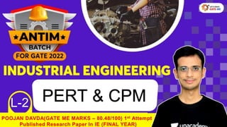 To Prepare Under
Personal Guidance of
Ex IIScian , Use code POOJAN & join Unacademy PLUS
POOJAN DAVDA(GATE ME MARKS – 80.48/100) 1st Attempt
Published Research Paper In IE (FINAL YEAR)
PERT & CPM
L-2
 