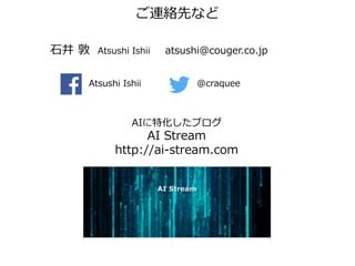 AIに特化したブログ
AI Stream
http://ai-stream.com
石井 敦 Atsushi Ishii atsushi@couger.co.jp
@craquee
ご連絡先など
Atsushi Ishii
 