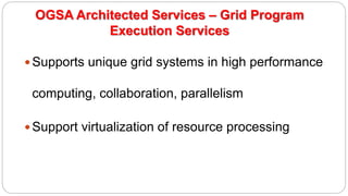 OGSA Architected Services – Grid Program
Execution Services
Supports unique grid systems in high performance
computing, collaboration, parallelism
Support virtualization of resource processing
 