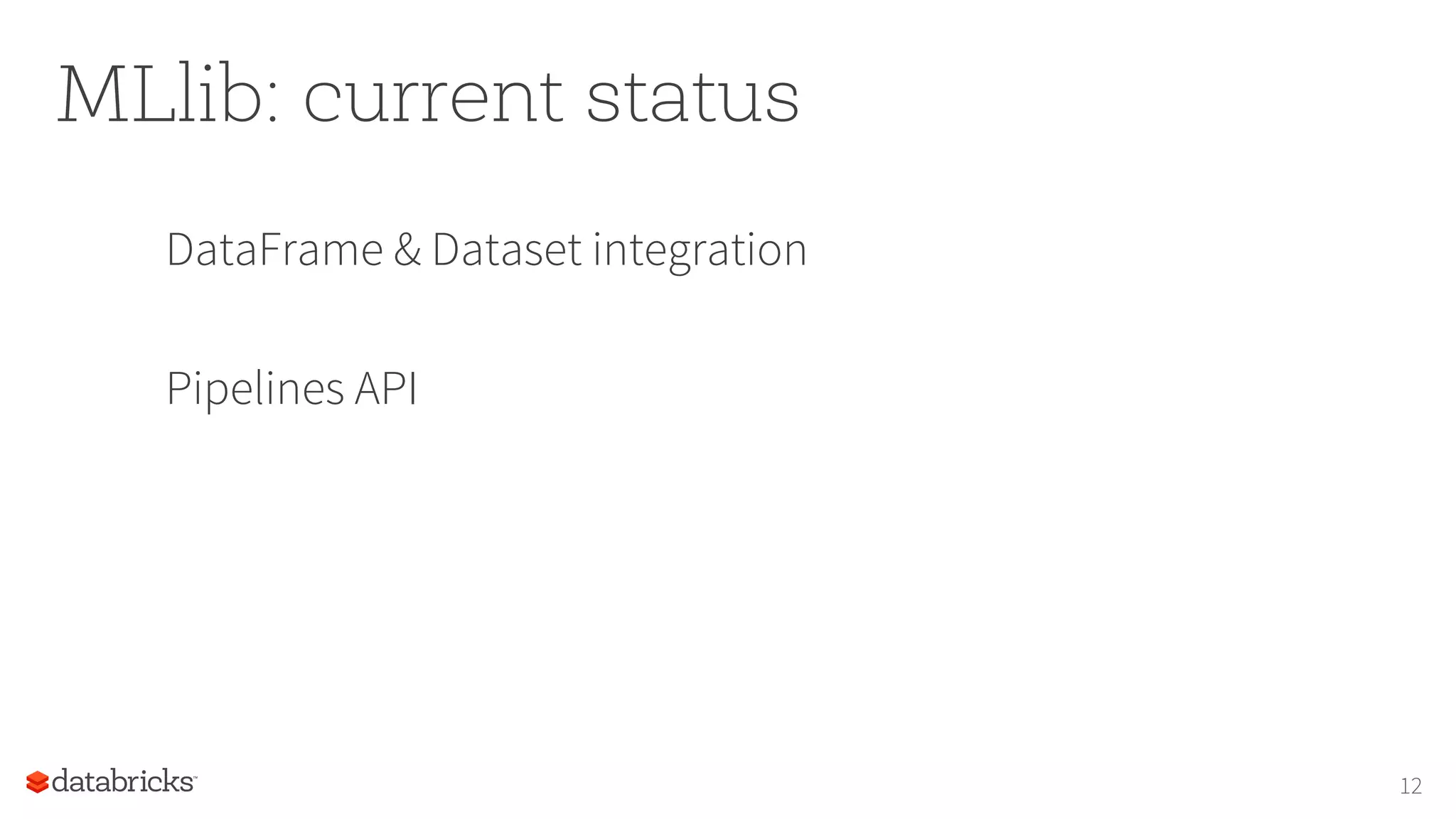 MLlib: current status
DataFrame & Dataset integration
Pipelines API
12
 