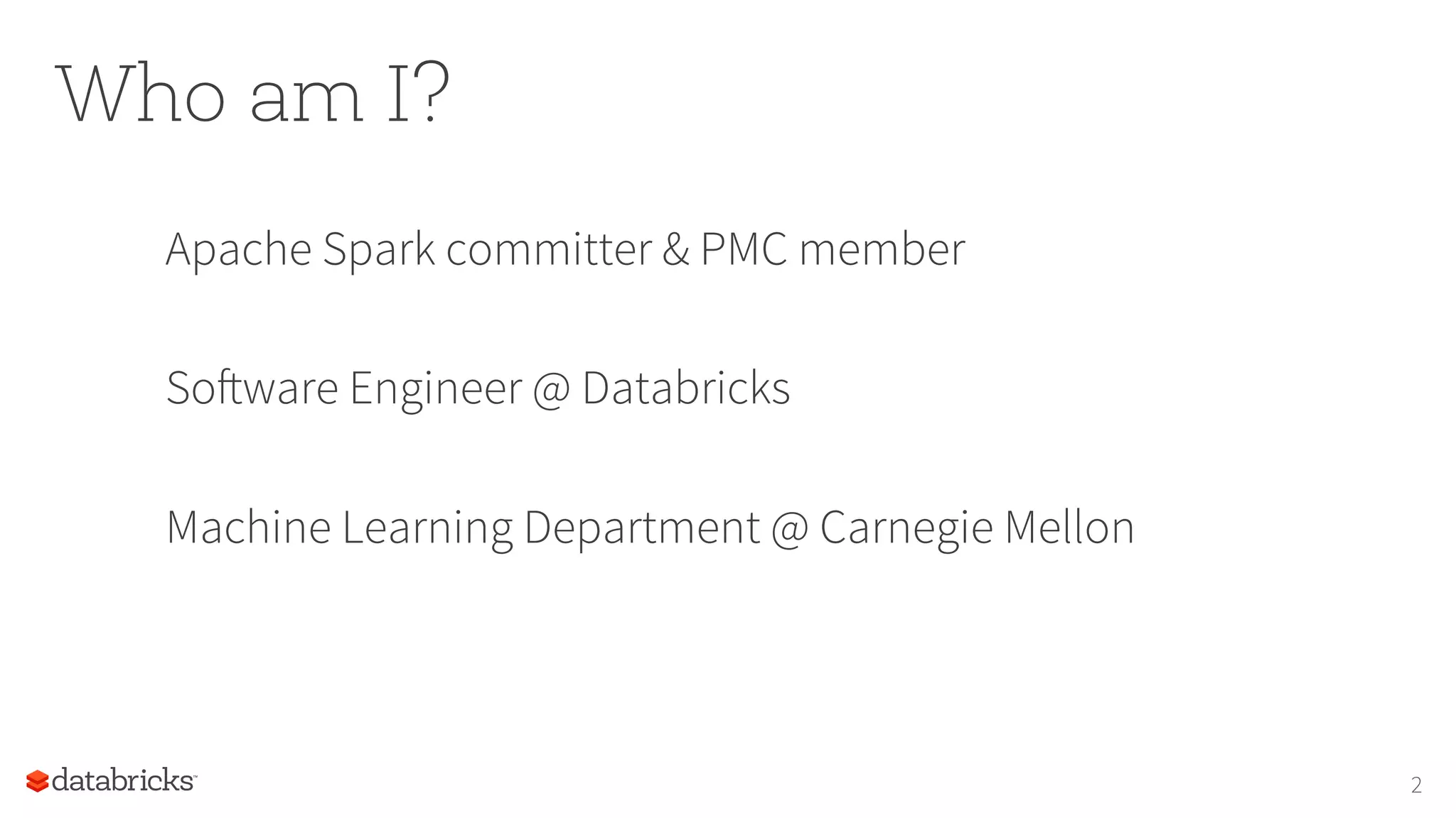 Who am I? Apache Spark committer & PMC member Software Engineer @ Databricks Machine Learning Department @ Carnegie Mellon 2 