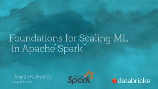 Foundations for Scaling ML
in Apache Spark
Joseph K. Bradley
August 14, 2016
® ™
 