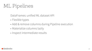 ML Pipelines
DataFrames: unified ML dataset API
•  Flexible types
•  Add & remove columns during Pipeline execution
•  Materialize columns lazily
•  Inspect intermediate results
20
 