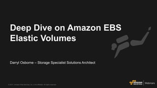 © 2017, Amazon Web Services, Inc. or its Affiliates. All rights reserved.
Darryl Osborne – Storage Specialist Solutions Architect
Deep Dive on Amazon EBS
Elastic Volumes
 