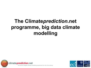 The Climateprediction.net
programme, big data climate
modelling
 