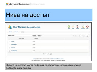 Нива на достъп




Нивата на достъп могат да бъдат редактирани, променяни или да
добавяте нови такива.
 
