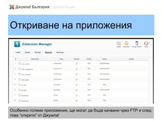 Откриване на приложения




Особенно големи приложения, ще могат да бъда качвани чрез FTP и след
това “открити” от Джумла!
 